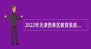 2022年天津西青区教育系统所属事业单位招聘工作人员公告