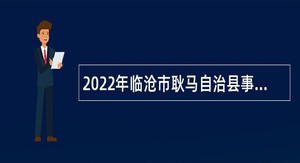 2022年临沧市耿马自治县事业单位急需紧缺专业人才招聘公告