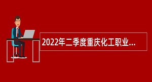 2022年二季度重庆化工职业学院招聘事业单位人员公告