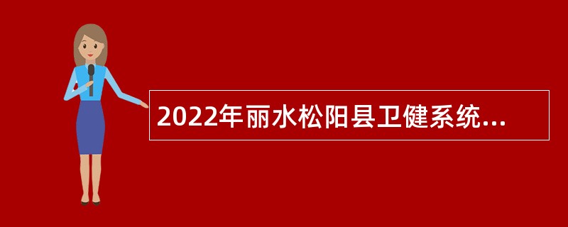 2022年丽水松阳县卫健系统招聘编外用工人员公告
