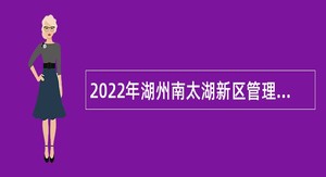 2022年湖州南太湖新区管理委员会招聘新区职员公告