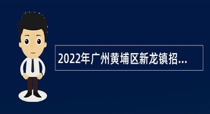 2022年广州黄埔区新龙镇招聘聘员公告