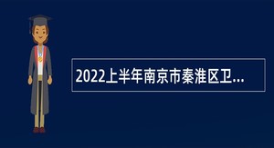 2022上半年南京市秦淮区卫健系统事业单位招聘卫技人员公告