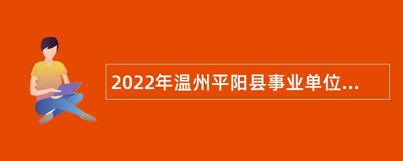 2022年温州平阳县事业单位引进高层次及紧缺急需人才和“双一流”高校毕业生公告
