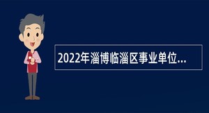 2022年淄博临淄区事业单位高层次人才招聘公告