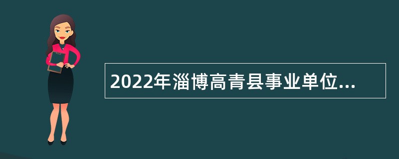 2022年淄博高青县事业单位青年人才招聘公告