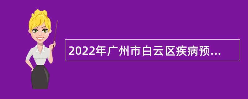 2022年广州市白云区疾病预防控制中心专项招聘事业单位工作人员公告