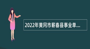 2022年黄冈市蕲春县事业单位招聘考试公告（49人）