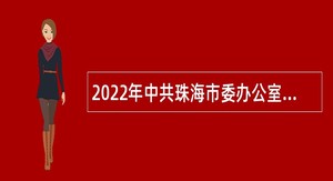 2022年中共珠海市委办公室招聘合同制职员公告（广东）