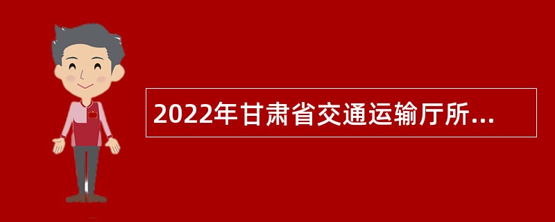 2022年甘肃省交通运输厅所属事业单位招聘公告