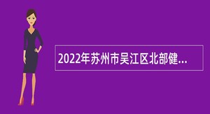 2022年苏州市吴江区北部健康医疗集团招聘合同制专业技术人员公告