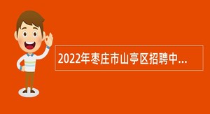 2022年枣庄市山亭区招聘中小学、幼儿园教师公告