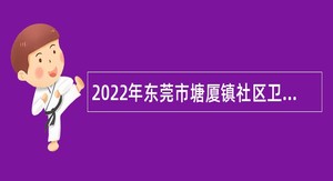 2022年东莞市塘厦镇社区卫生服务中心招聘纳入岗位管理的编制外人员公告