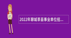 2022年聊城莘县事业单位招聘考试公告（546人）
