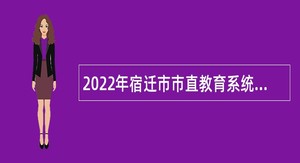 2022年宿迁市市直教育系统第三批招聘公告