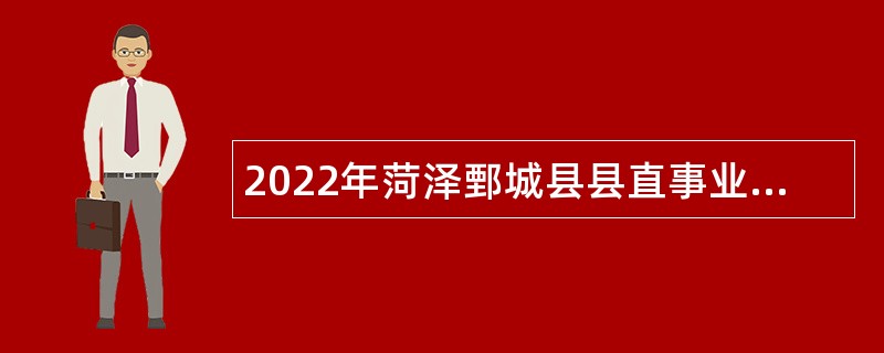 2022年菏泽鄄城县县直事业单位引进高层次急需紧缺人才公告