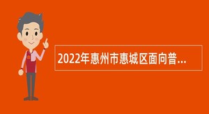 2022年惠州市惠城区面向普通高校应届生招聘公办义务教育学校编内教师公告