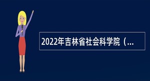 2022年吉林省社会科学院（社科联）招聘公告
