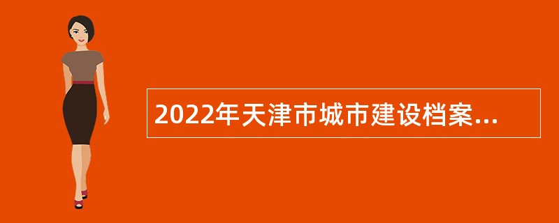 2022年天津市城市建设档案馆（天津市地质资料馆）招聘事业单位人员公告