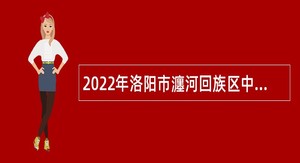 2022年洛阳市瀍河回族区中小学、幼儿园 考试招录教师公告