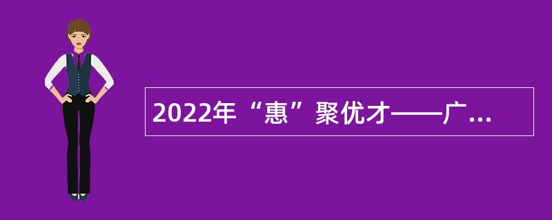 2022年“惠”聚优才――广东省惠州市招聘卫生专业技术人才公告（第二批）