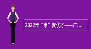 2022年“惠”聚优才――广东省惠州市招聘卫生专业技术人才公告（第二批）