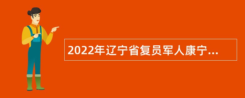 2022年辽宁省复员军人康宁医院招聘工作人员公告