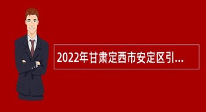 2022年甘肃定西市安定区引进工业相关专业急需紧缺人才公告