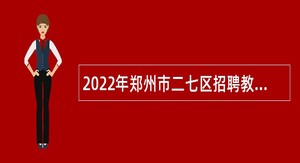 2022年郑州市二七区招聘教师公告