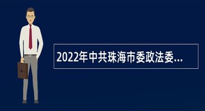 2022年中共珠海市委政法委员会（市法学会）招聘合同制职员公告（广东）