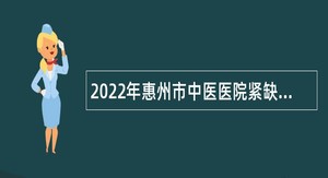 2022年惠州市中医医院紧缺人员招聘公告