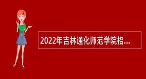 2022年吉林通化师范学院招聘高级人才公告（6号）