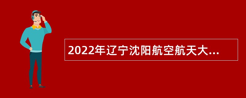 2022年辽宁沈阳航空航天大学招聘公告