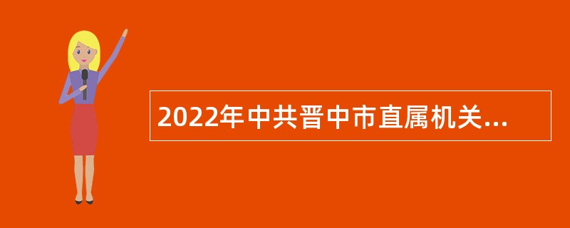 2022年中共晋中市直属机关工作委员会所属部分事业单位招聘公告（山西）