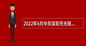 2022年6月中共深圳市光明区委宣传部招聘一般类岗位专干公告（广东）