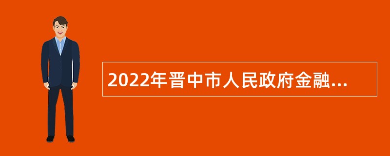 2022年晋中市人民政府金融工作办公室所属部分事业单位招聘公告