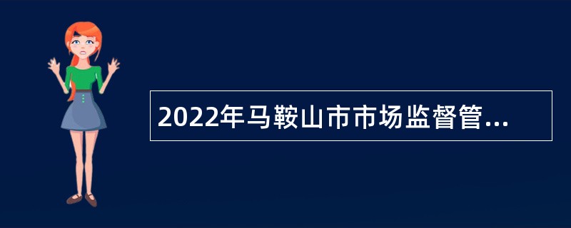 2022年马鞍山市市场监督管理局部分所属事业单位招聘高层次专业技术人员公告