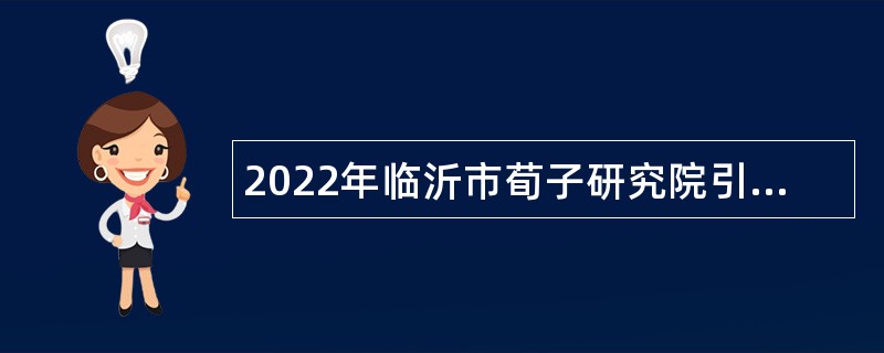 2022年临沂市荀子研究院引进急需紧缺专业人才公告