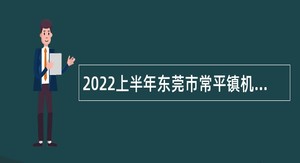 2022上半年东莞市常平镇机关事业单位编外聘员招聘公告