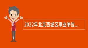 2022年北京西城区事业单位招聘考试公告（157人）