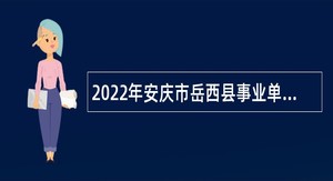 2022年安庆市岳西县事业单位招聘考试公告（65人）