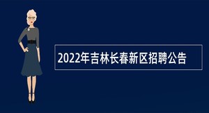 2022年吉林长春新区招聘公告