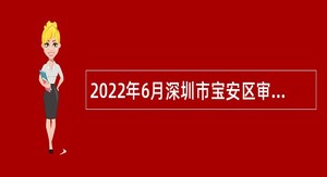 2022年6月深圳市宝安区审计局选聘事业单位专业技术岗位工作人员公告