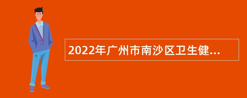 2022年广州市南沙区卫生健康局招聘社区卫生服务中心工作人员公告