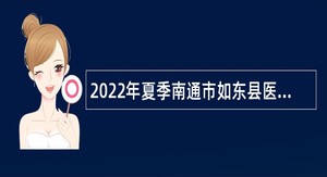 2022年夏季南通市如东县医疗卫生单位招聘公告