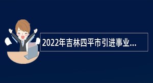 2022年吉林四平市引进事业单位专业人才公告