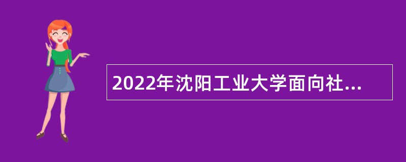 2022年沈阳工业大学面向社会招聘工作人员公告