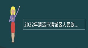2022年清远市清城区人民政府办公室招聘专项聘员公告