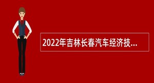 2022年吉林长春汽车经济技术开发区招聘编制外合同制人员公告