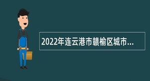 2022年连云港市赣榆区城市管理局招聘劳务派遣人员公告
